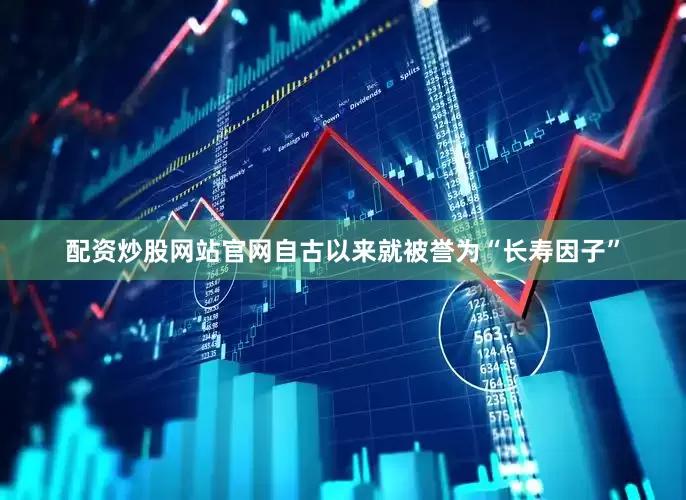配资炒股网站官网自古以来就被誉为“长寿因子”