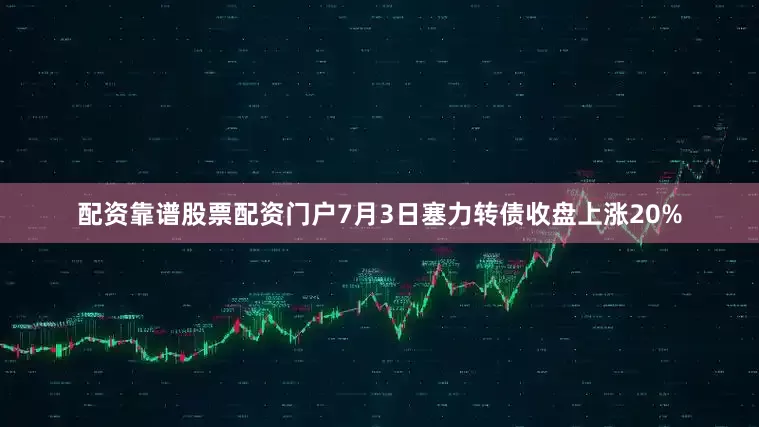 配资靠谱股票配资门户7月3日塞力转债收盘上涨20%