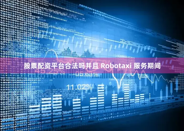 股票配资平台合法吗并且 Robotaxi 服务期间