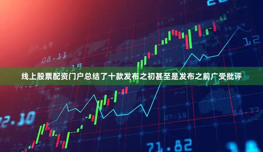 线上股票配资门户总结了十款发布之初甚至是发布之前广受批评