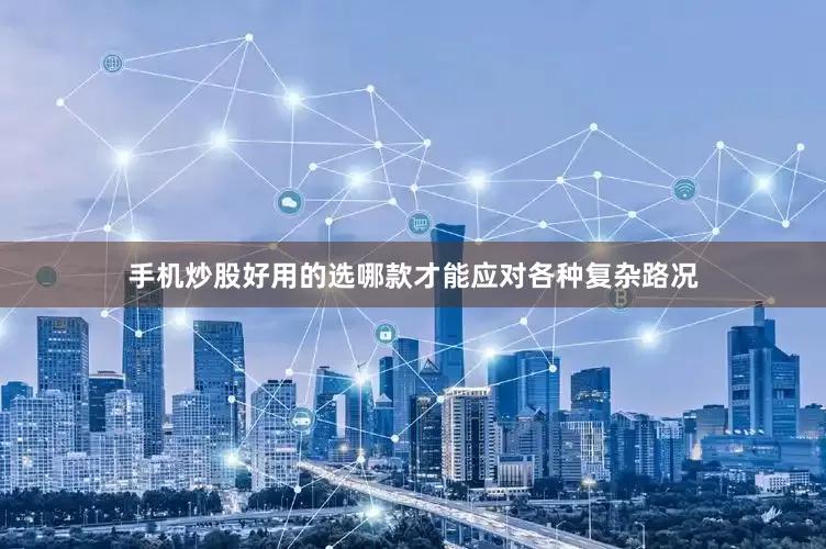 手机炒股好用的选哪款才能应对各种复杂路况