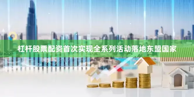 杠杆股票配资首次实现全系列活动落地东盟国家