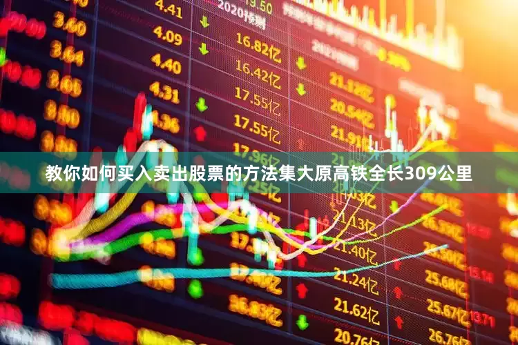 教你如何买入卖出股票的方法　　集大原高铁全长309公里