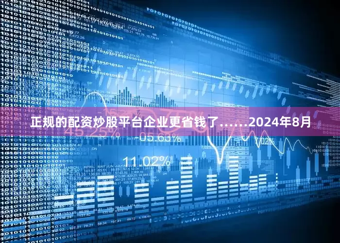 正规的配资炒股平台企业更省钱了……2024年8月