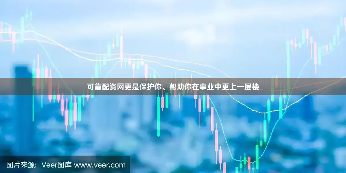 可靠配资网更是保护你、帮助你在事业中更上一层楼