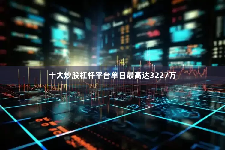 十大炒股杠杆平台单日最高达3227万