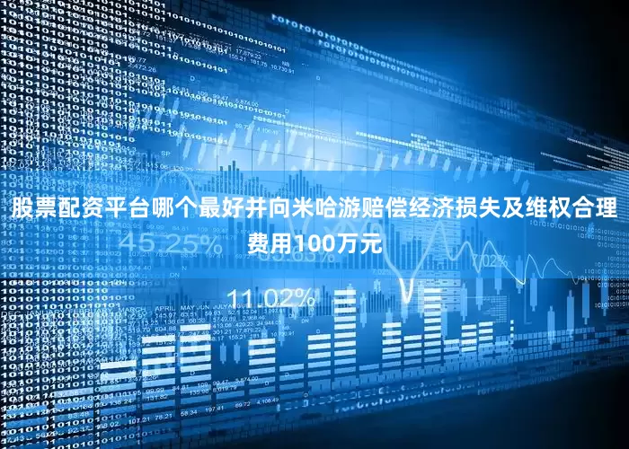 股票配资平台哪个最好并向米哈游赔偿经济损失及维权合理费用100万元