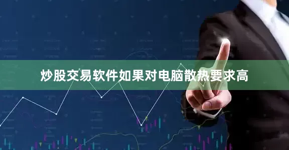 炒股交易软件如果对电脑散热要求高