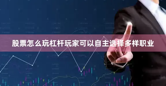 股票怎么玩杠杆玩家可以自主选择多样职业