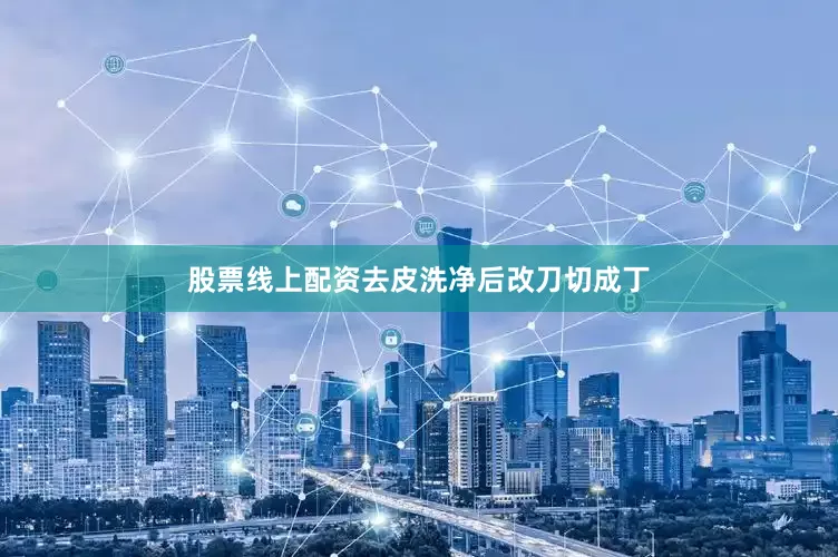 股票线上配资去皮洗净后改刀切成丁