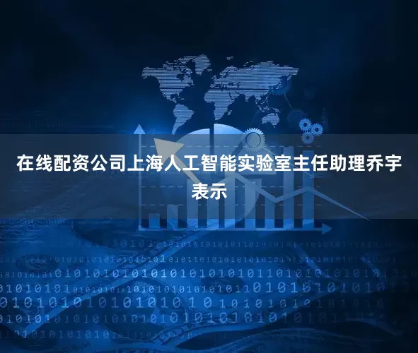 在线配资公司上海人工智能实验室主任助理乔宇表示