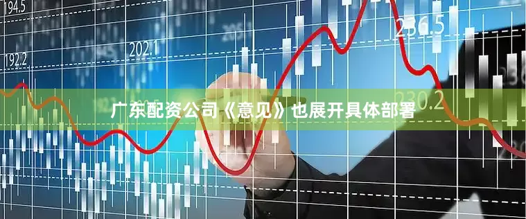 广东配资公司《意见》也展开具体部署