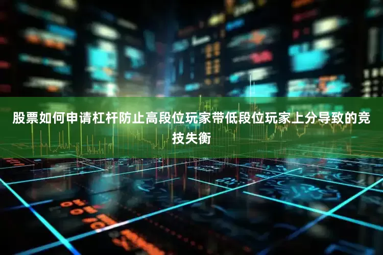 股票如何申请杠杆防止高段位玩家带低段位玩家上分导致的竞技失衡