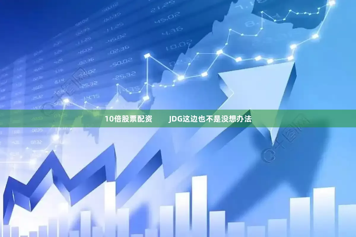 10倍股票配资        JDG这边也不是没想办法