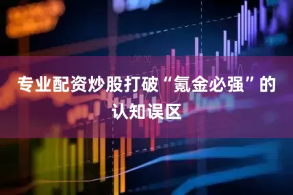 专业配资炒股打破“氪金必强”的认知误区