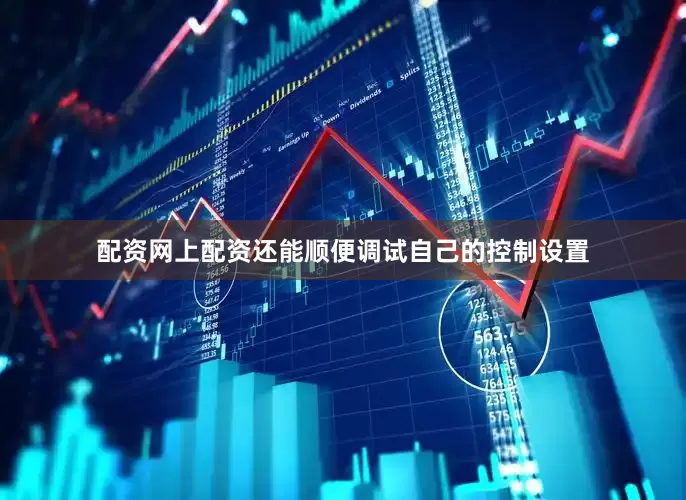 配资网上配资还能顺便调试自己的控制设置