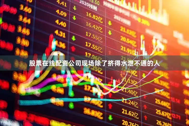 股票在线配资公司现场除了挤得水泄不通的人