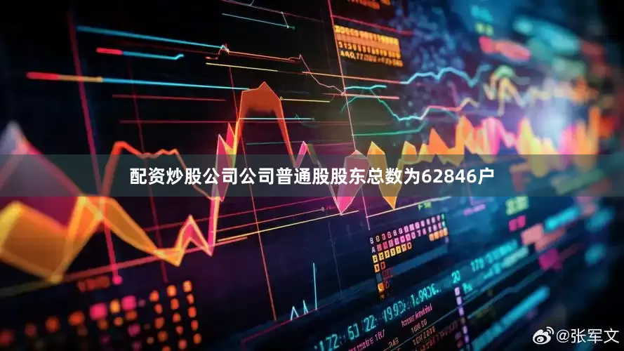 配资炒股公司公司普通股股东总数为62846户