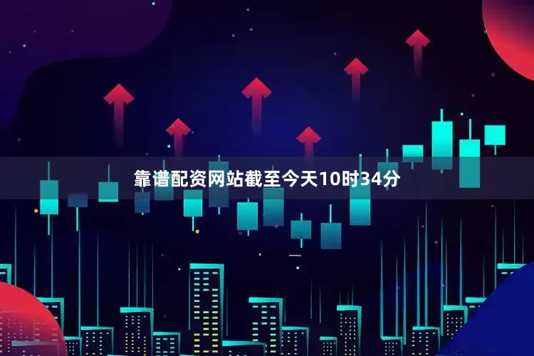靠谱配资网站截至今天10时34分
